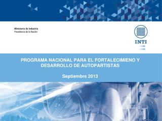 PROGRAMA NACIONAL PARA EL FORTALECIMIENO Y DESARROLLO DE AUTOPARTISTAS Septiembre 2013