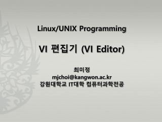 Linux/UNIX Programming VI 편집기 (VI Editor) 최미정 mjchoi@kangwon.ac.kr 강원대학교 IT 대학 컴퓨터과학전공