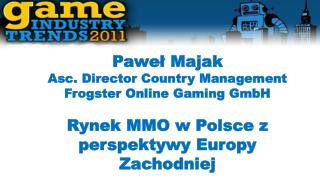 Paweł Majak Asc . Director Country Management Frogster Online Gaming GmbH