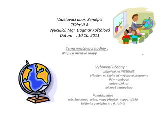 Vzdělávací obor: Zeměpis Třída:VI.A Vyučující: Mgr. Dagmar Košťálová Datum	: 10.10. 2011