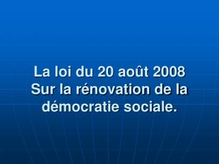 La loi du 20 août 2008 Sur la rénovation de la démocratie sociale.