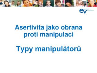 Asertivita jako obrana proti manipulaci Typy manipulátorů