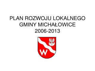 PLAN ROZWOJU LOKALNEGO GMINY MICHAŁOWICE 2006-2013