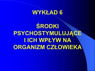 WYKŁAD 6 ŚRODKI PSYCHOSTYMULUJĄCE I ICH WPŁYW NA ORGANIZM CZŁOWIEKA