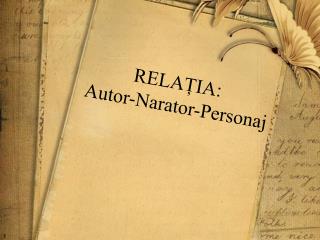 RELAȚIA : Autor-Narator-Personaj