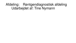 Afdeling:	Røntgendiagnostisk afdeling	Udarbejdet af:	Tine Nymann