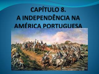 CAPÍTULO 8. A INDEPENDÊNCIA NA AMÉRICA PORTUGUESA