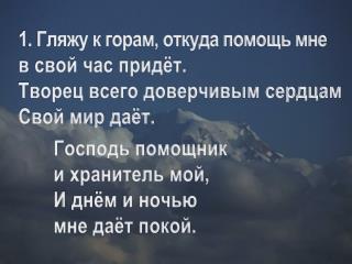 1. Гляжу к горам, откуда помощь мне в свой час придёт. Творец всего доверчивым сердцам