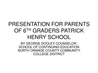 PRESENTATION FOR PARENTS OF 6 TH GRADERS PATRICK HENRY SCHOOL