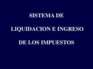 SISTEMA DE LIQUIDACION E INGRESO DE LOS IMPUESTOS