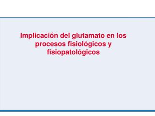 Implicación del glutamato en los procesos fisiológicos y fisiopatológicos