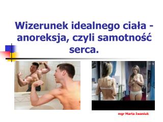 Wizerunek idealnego ciała - anoreksja, czyli samotność serca.