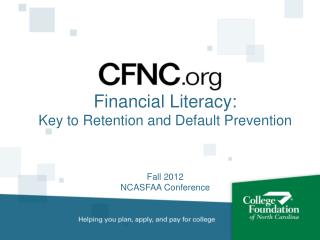 Financial Literacy: Key to Retention and Default Prevention Fall 2012 NCASFAA Conference