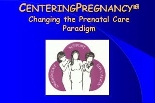 C ENTERING P REGNANCY  Changing the Prenatal Care Paradigm