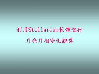 利用 S tellarium 軟體進行 月亮月相變化觀察