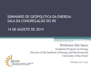 SEMINÁRIO DE GEOPOLITICA DA ENERGIA SALA DA CONGREGAÇÃO DO IRI 14 DE AGOSTO DE 2014