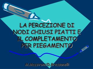 LA PERCEZIONE DI NODI CHIUSI PIATTI E IL COMPLETAMENTO PER PIEGAMENTO M.Massironi/D.Bressanelli