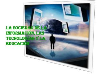 LA SOCIEDAD DE LA INFORMACIÓN, LAS TECNOLOGÍAS Y LA EDUCACIÓN