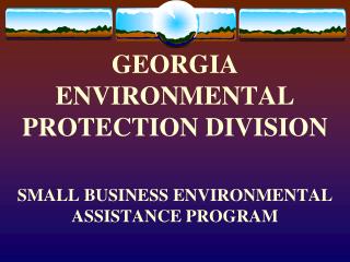 GEORGIA ENVIRONMENTAL PROTECTION DIVISION SMALL BUSINESS ENVIRONMENTAL ASSISTANCE PROGRAM
