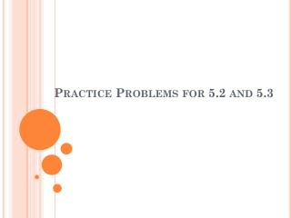 Practice Problems for 5.2 and 5.3