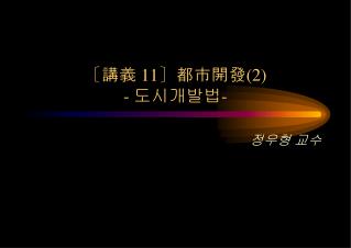 〔 講義 11〕 都市開發 (2) - 도시개발법 -