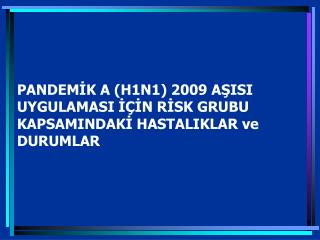 PANDEMİK A (H1N1) 2009 AŞISI UYGULAMASI İÇİN RİSK GRUBU KAPSAMINDAKİ HASTALIKLAR ve DURUMLAR