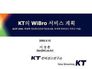 KT 의 WiBro 서비스 계획 (ICAT 2005, 제 10 회 정보통신응용기술워크숍 , 차세대 컨버전스 서비스 기술 )