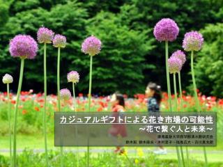 カジュアルギフトによる花き市場の可能性 〜 花で繋ぐ人と未来 〜