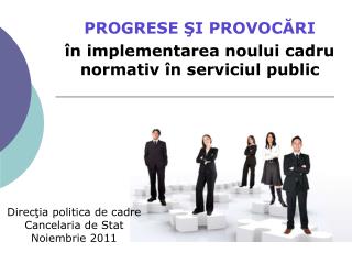 PROGRESE ŞI PROVOCĂRI în implementarea noului cadru normativ în serviciul public