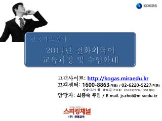고객사이트 : kogas.miraedu.kr 고객센터 : 1600-8863 ( 대표 ) / 02-6220-5227 ( 직통 )