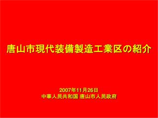 唐山市現代装備製造工業区の紹介 2007 年 11 月 26 日 中華人民共和国 唐山市人民政府