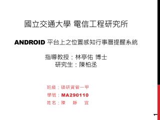 國立 交通大學 電信工程研究所 Android 平台上之位置感知行事曆提醒系統 指導教授：林亭佑 博士 研究生 ：陳柏丞