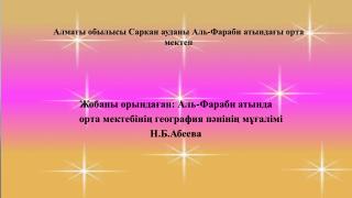 Жобаны орындаған: Аль-Фараби атында орта мектебінің география пәнінің мұғалімі Н.Б.Абеева