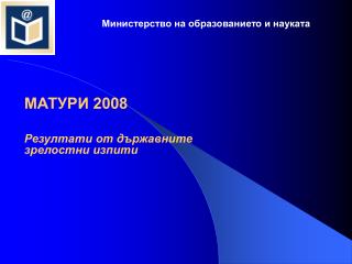 МАТУРИ 2008 Резултати от държавните зрелостни изпити
