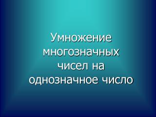 Умножение многозначных чисел на однозначное число