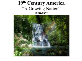 19 th Century America “A Growing Nation” 1800-1870