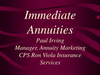 Immediate Annuities Paul Irving Manager, Annuity Marketing CPS Ron Viola Insurance Services