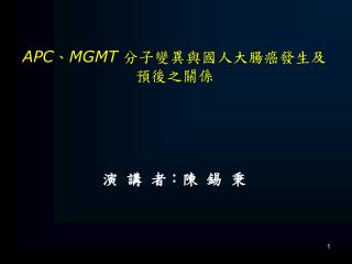 APC 、 MGMT 分子變異與國人大腸癌發生及預後之關係 演 講 者：陳 錫 秉