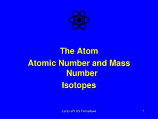 The Atom Atomic Number and Mass Number Isotopes