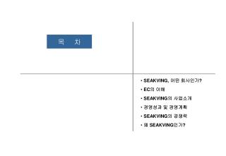 SEAKVING, 어떤 회사인가 ? EC 의 이해 SEAKVING 의 사업소개 경영성과 및 경영계획 SEAKVING 의 경쟁력 왜 SEAKVING 인가 ?