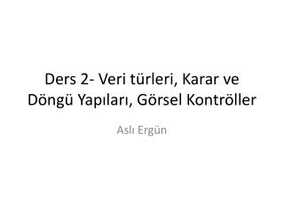 Ders 2- Veri türleri, Karar ve Döngü Yapıları, Görsel Kontröller