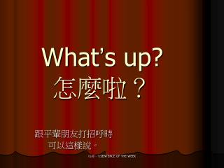 What ’ s up? 怎麼啦？