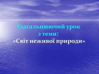 Узагальнюючий урок з теми : «Світ неживої природи»