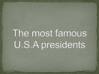 The most famous U.S.A presidents