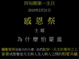 四旬期第一主日 2010 年 2 月 21 日 感 恩 祭 主 題 為 什 麼 怕 蒙 羞 彌撒聖祭 是敬天的大禮 ， 我們 欽崇一天主於萬有之上 宴會 或聖餐是天主與人及人與人之間的 相愛共融