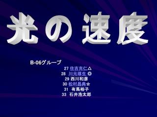 B-06 グループ 27 住吉克仁 △ 28 川元琢生 ◎ 29 西川和彦 30 松村昌典 ☆ 31 　有馬裕子 33 　石井浩太郎