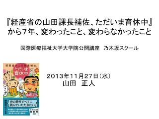 『 経産省の山田課長補佐、ただいま育休中 』 から７年、変わったこと、変わらなかったこと 国際医療福祉大学大学院公開講座　乃木坂スクール