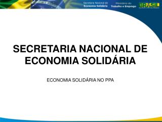 SECRETARIA NACIONAL DE ECONOMIA SOLIDÁRIA ECONOMIA SOLIDÁRIA NO PPA