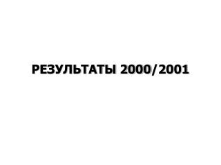 РЕЗУЛЬТАТЫ 2000 /2001