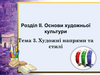 Розділ II . Основи художньої культури Тема 3. Художні напрями та стилі